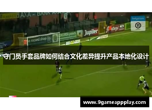 守门员手套品牌如何结合文化差异提升产品本地化设计