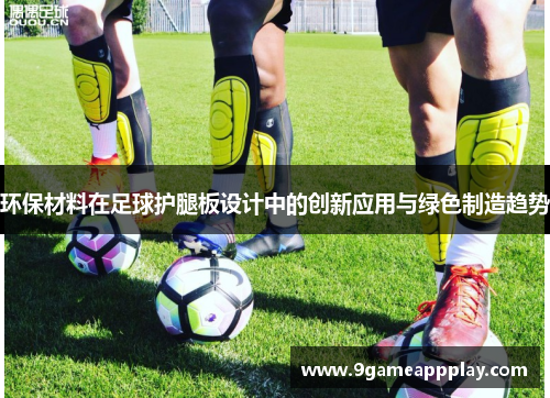环保材料在足球护腿板设计中的创新应用与绿色制造趋势