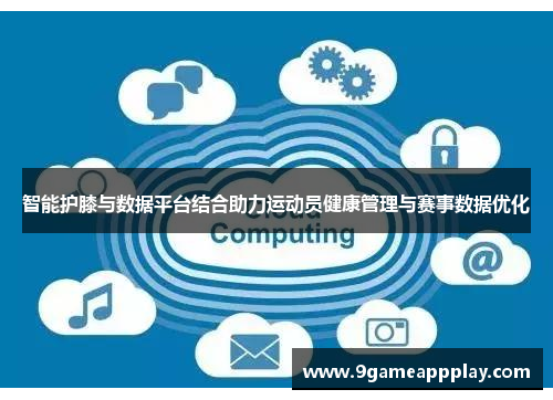 智能护膝与数据平台结合助力运动员健康管理与赛事数据优化